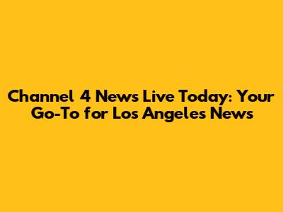 Channel 4 News Live Today: Your Go-To for Los Angeles News