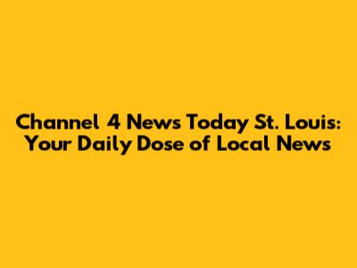 Channel 4 News Today St. Louis: Your Daily Dose of Local News