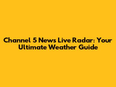 Channel 5 News Live Radar: Your Ultimate Weather Guide