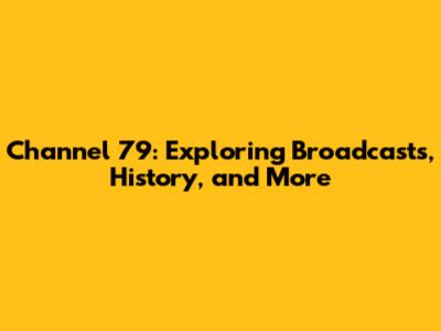 Channel 79: Exploring Broadcasts, History, and More
