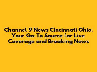 Channel 9 News Cincinnati Ohio: Your Go-To Source for Live Coverage and Breaking News