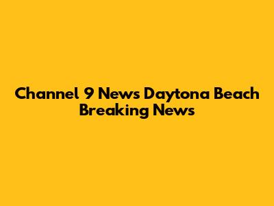 Channel 9 News Daytona Beach Breaking News