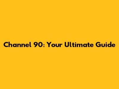 Channel 90: Your Ultimate Guide