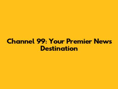 Channel 99: Your Premier News Destination
