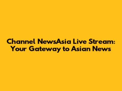Channel NewsAsia Live Stream: Your Gateway to Asian News