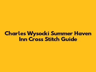 Charles Wysocki Summer Haven Inn Cross Stitch Guide