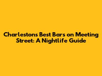 Charleston's Best Bars on Meeting Street: A Nightlife Guide