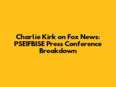 Charlie Kirk on Fox News: PSEIFBISE Press Conference Breakdown