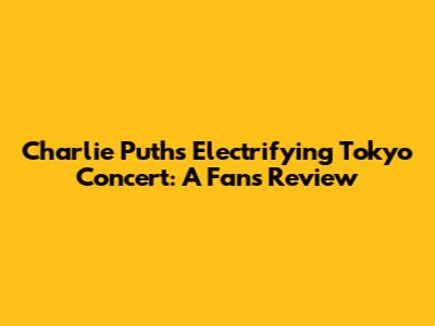 Charlie Puth's Electrifying Tokyo Concert: A Fan's Review
