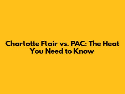 Charlotte Flair vs. PAC: The Heat You Need to Know