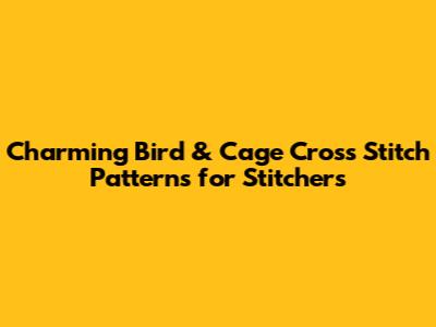 Charming Bird & Cage Cross Stitch Patterns for Stitchers
