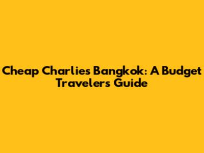 Cheap Charlie's Bangkok: A Budget Traveler's Guide