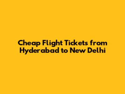 Cheap Flight Tickets from Hyderabad to New Delhi