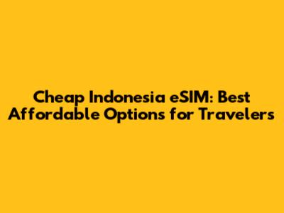 Cheap Indonesia eSIM: Best Affordable Options for Travelers