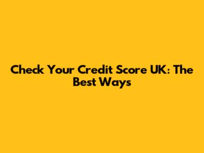Check Your Credit Score UK: The Best Ways