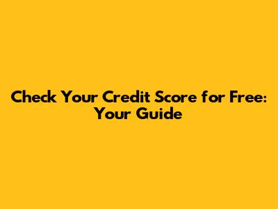 Check Your Credit Score for Free: Your Guide