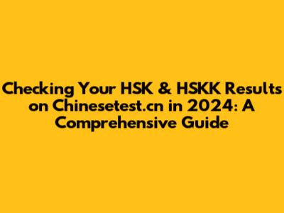 Checking Your HSK & HSKK Results on Chinesetest.cn in 2024: A Comprehensive Guide