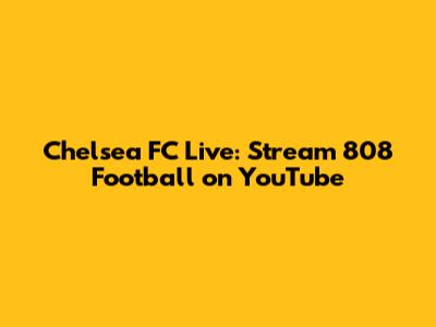 Chelsea FC Live: Stream 808 Football on YouTube