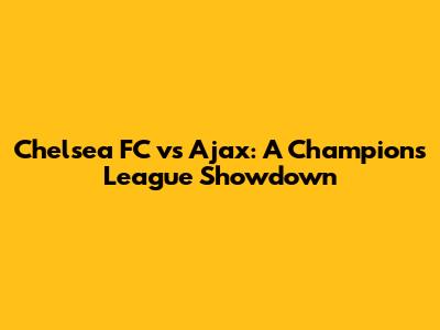 Chelsea FC vs Ajax: A Champions League Showdown