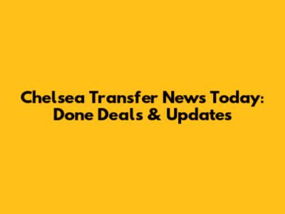 Chelsea Transfer News Today: Done Deals & Updates