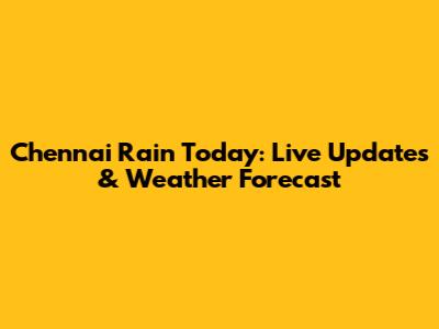 Chennai Rain Today: Live Updates & Weather Forecast