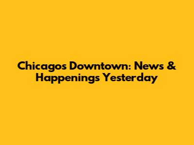 Chicago's Downtown: News & Happenings Yesterday