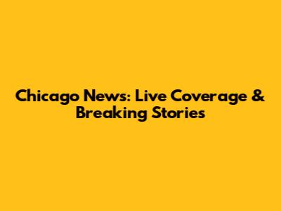 Chicago News: Live Coverage & Breaking Stories