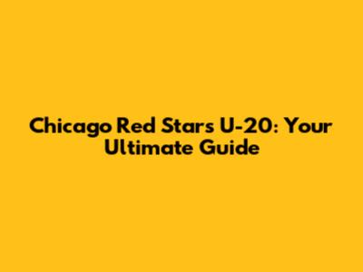 Chicago Red Stars U-20: Your Ultimate Guide