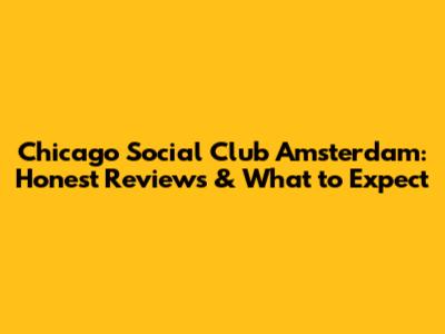 Chicago Social Club Amsterdam: Honest Reviews & What to Expect