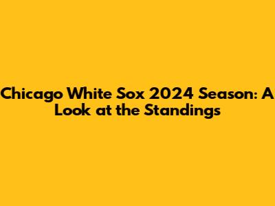 Chicago White Sox 2024 Season: A Look at the Standings