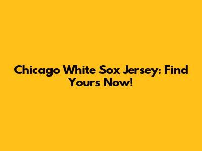 Chicago White Sox Jersey: Find Yours Now!