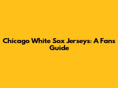 Chicago White Sox Jerseys: A Fan's Guide