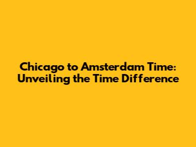 Chicago to Amsterdam Time: Unveiling the Time Difference