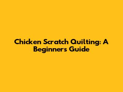 Chicken Scratch Quilting: A Beginner's Guide