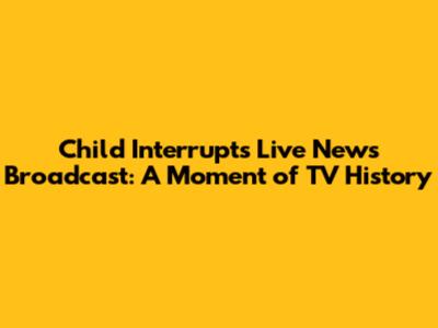 Child Interrupts Live News Broadcast: A Moment of TV History