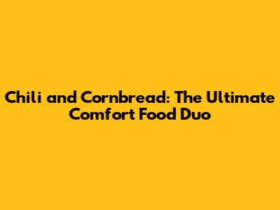 Chili and Cornbread: The Ultimate Comfort Food Duo