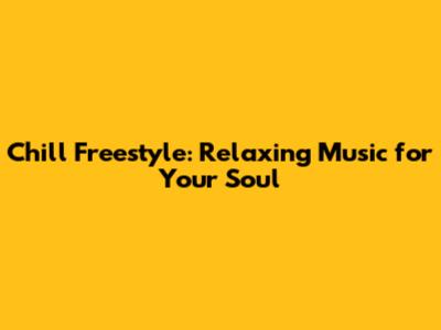 Chill Freestyle: Relaxing Music for Your Soul