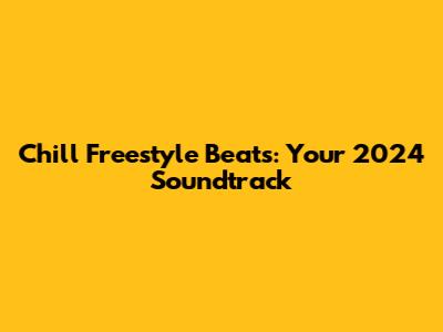 Chill Freestyle Beats: Your 2024 Soundtrack
