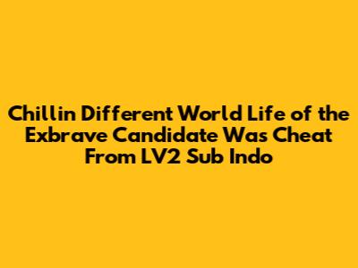 Chillin' Different World Life of the Exbrave Candidate Was Cheat From LV2 Sub Indo