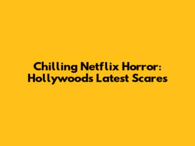 Chilling Netflix Horror: Hollywood's Latest Scares