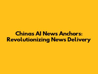 China's AI News Anchors: Revolutionizing News Delivery