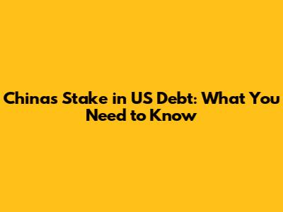 China's Stake in US Debt: What You Need to Know
