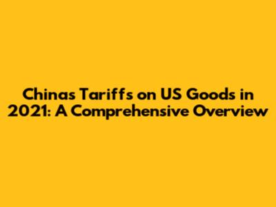 China's Tariffs on US Goods in 2021: A Comprehensive Overview