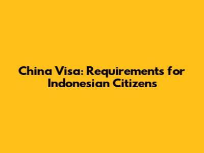 China Visa: Requirements for Indonesian Citizens