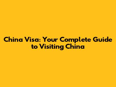 China Visa: Your Complete Guide to Visiting China