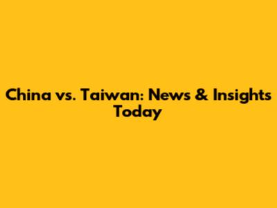 China vs. Taiwan: News & Insights Today