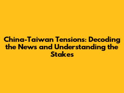 China-Taiwan Tensions: Decoding the News and Understanding the Stakes