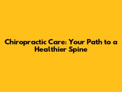 Chiropractic Care: Your Path to a Healthier Spine