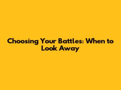 Choosing Your Battles: When to Look Away