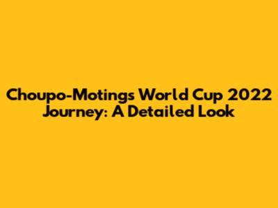 Choupo-Moting's World Cup 2022 Journey: A Detailed Look